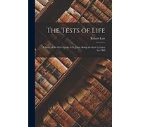 The Tests of Life: A Study of the First Epistle of St. John, Being the Kerr Lectures for 1909