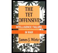 The Tet Offensive: Intelligence Failure in War (Cornell Studies in Security Affairs)