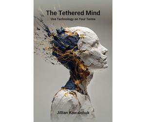 The Tethered Mind: Use Technology on Your Terms