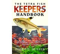 THE TETRA FISH KEEPERS HANDBOOK: The Complete Beginners Guide to Thriving Tetra Fish: Tank Setup, Feeding, Handling, Breeding, and Proven Tips for a Vibrant, Stress-Free Aquarium