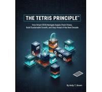 THE TETRIS PRINCIPLE™: How Smart CEOs Navigate Supply Chain Chaos, Build Sustainable Growth, and Stay Ahead of the Next Decade