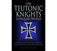 The Teutonic Knights Conquer Prussia : Poland, Hungary and Ukraine Face Lithuania and the Mongols