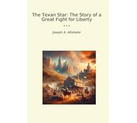 The Texan Star: The Story of a Great Fight for Liberty (Classic Books)