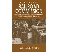 The Texas Railroad Commission: Understanding Regulation in America to the Mid-Twentieth Century (Kenneth E. Montague Series in Oil and Business History): 17