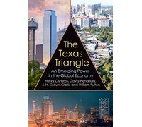 The Texas Triangle: An Emerging Power in the Global Economy (Kenneth E. Montague Series in Oil and Business History)
