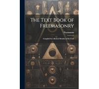 The Text Book of Freemasonry: Compiled by a Retired Member of the Craft