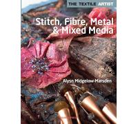 The Textile Artist: Stitch, Fibre, Metal & Mixed Media