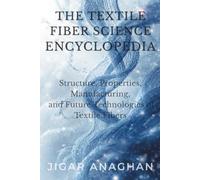 The Textile Fiber Science Encyclopedia: Structure, Properties, Manufacturing, and Future Technologies of Textile Fibers (Textile Fiber Science Series)