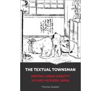 The Textual Townsman : Writing Urban Identity in Early Modern Japan