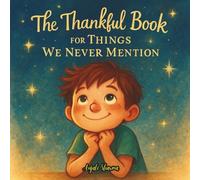 The Thankful Book for Things We Never Mention: A Heartwarming Story of Gratitude, Quiet Moments, and the Magic in Everyday Life (Thanksgiving stories for kids: Little Hands, Grateful Hearts)