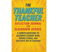 The Thankful Teacher: Reflection Journal for Classroom Heroes: 6-Month Questions to Celebrate Student Wins, Reduce Stress, and Cultivate Joy in Teaching