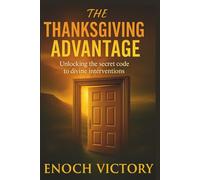 THE THANKSGIVING ADVANTAGE: Unlocking the Secret Code to Divine Interventions
