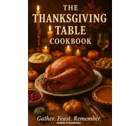 The Thanksgiving Table Cookbook: Classic Holiday Recipes, Cozy Comfort Foods & Festive Favorites to Gather, Give Thanks and Celebrate Together