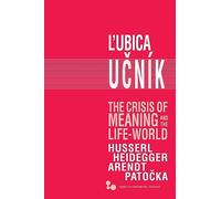 The The Crisis of Meaning and the Life-World: Husserl, Heidegger, Arendt, Patočka (Series in Continental Thought)