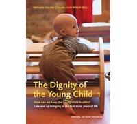 The The Dignity of the Young Child, Vol. 1 : How can we keep the young child healthy? Care and up-bringing in the first three years of life