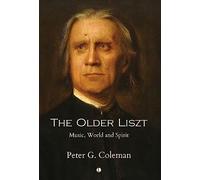 The The Older Liszt : Music, World and Spirit