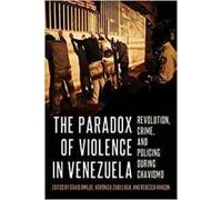 The The Paradox of Violence in Venezuela : Revolution, Crime, and Policing During Chavismo