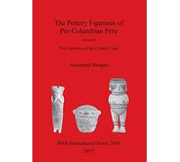 The The Pottery Figurines of Pre-Columbian Peru. Volume II: Volume II : The Figurines of the Central Coast: 2845 (British Archaeological Reports International Series)