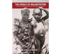 The The Riddle of Malnutrition: The Long Arc of Biomedical and Public Health Interventions in Uganda (Perspectives on Global Health)