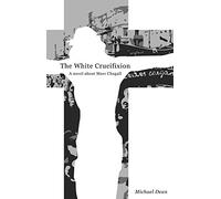 The The White Crucifixion: A novel about Marc Chagall