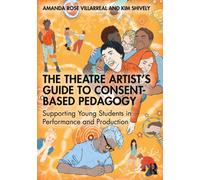 The Theatre Artist's Guide to Consent-Based Pedagogy : Supporting Young Students in Performance and Production