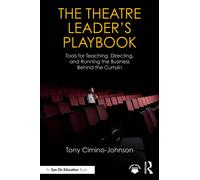 The Theatre Leader’s Playbook : Tools for Teaching, Directing, and Running the Business Behind the Curtain