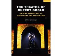 The Theatre of Rupert Goold: Radical Approaches to Adaptation and New Writing