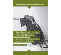 The Theatre of the Occult Revival: Alternative Spiritual Performance from 1875 to the Present (Palgrave Studies in Theatre and Performance History)