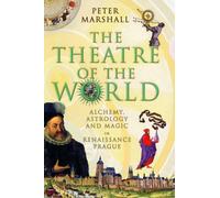The Theatre of the World: Alchemy, Astrology and Magic in Renaissance Prague