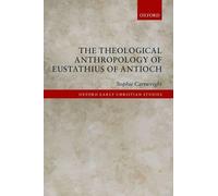 The Theological Anthropology of Eustathius of Antioch (Oxford Early Christian Studies)