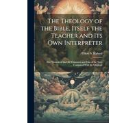 The Theology of the Bible, Itself the Teacher and its own Interpreter: Five Versions of the Old Testament and Four of the New, Compared With the Originals