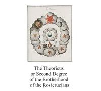 The Theoricus or Second Degree of the Brotherhood of the Rosicrucians (Alchemy translations)