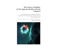 The Theory of Infinity & the Supreme Reality of Form - Volume 6: General Relativity and Cosmology in Million+ Dimensions with Consequences for the Age, Size, and Future of the Universe
