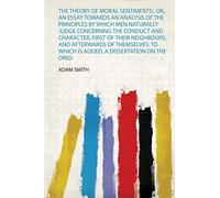 The Theory of Moral Sentiments;, Or, an Essay Towards an Analysis of the Principles by Which Men Naturally Judge Concerning the Conduct and Character, ... Is Added, a Dissertation on the Origi: 1