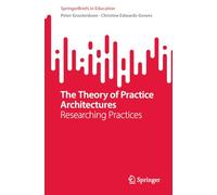The Theory of Practice Architectures – Researching Practices – SpringerBriefs in Education