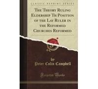 The Theory Ruling Eldership Th Position of the Lay Ruler in the Reformed Churches Reformed (Classic Reprint)