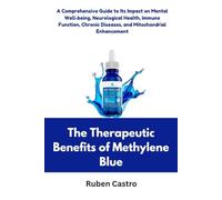 The Therapeutic Benefits of Methylene Blue: A Comprehensive Guide to Its Impact on Mental Well-being, Neurological Health, Immune Function, Chronic Diseases, and Mitochondrial Enhancement
