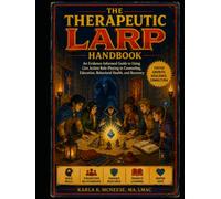 The Therapeutic LARP Handbook: Using Live Action Role-Playing to Foster Growth, Resilience, and Connection in Counseling, Education, and Recovery