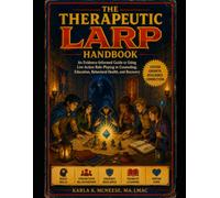 The Therapeutic LARP Handbook: Using Live Action Role-Playing to Foster Growth, Resilience, and Connection in Counseling, Education, and Recovery