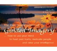 The Therapeutic Power of Guided Imagery: How to Use Your Mind to Heal Past Hurts, Motivate People and Raise Your Intelligence