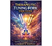 The Therapeutic Tuning Fork User Guide for Beginners: A Practical Step-by-Step Manual for Sound Healing, Vibrational Therapy, and Holistic Self-Care (The Everyday User Mastery Series)