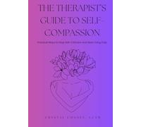 The Therapist’s Guide to Self-Compassion: Practical Ways to Stop Self-Criticism and Start Living Fully Includes Meditations and Journaling Prompts for Lasting Change