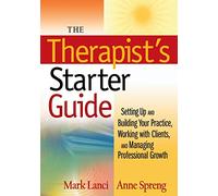 The Therapist's Starter Guide: Setting Up and Building Your Practice, Working with Clients, and Managing Professional Growth