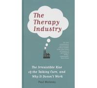 The Therapy Industry: The Irresistible Rise of the Talking Cure, and Why It Doesn’t Work