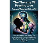 The Therapy Of Psychic Love: Have you Found and Claimed It?: A Go-to Guide to Love, Anxiety, Ego, Emotional Healing, Conflict Resolution, Building Bonds, Transformation, and Happiness