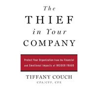 The Thief in Your Company: Protect Your Organization from the Financial and Emotional Impacts of Insider Fraud