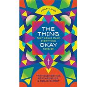 The Thing That Would Make Everything Okay Forever : Transcendence, Psychedelics, and Jesus Christ