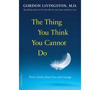 The Thing You Think You Cannot Do : Thirty Truths about Fear and Courage