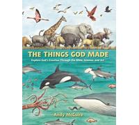 The Things God Made : Explore God’s Creation through the Bible, Science, and Art