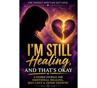 The Things I Don’t Say Out Loud I’m Still Healing, And That’s Okay: A Guided Journal for Emotional Healing, Self-Love & Inner Growth
